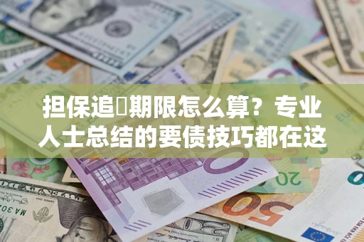 北京担保追償期限怎么算？专业人士总结的要债技巧都在这里了