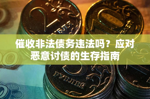 北京催收非法债务违法吗？应对恶意讨债的生存指南