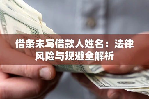 北京借条未写借款人姓名：法律风险与规避全解析