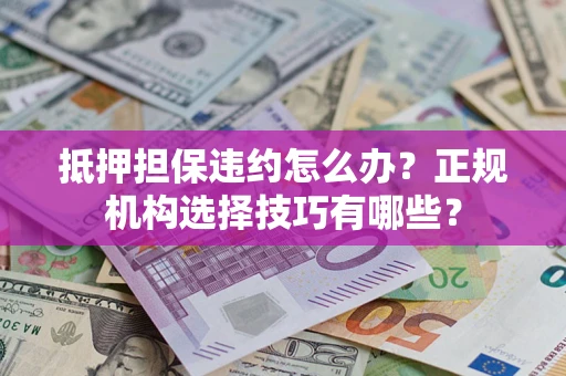 北京抵押担保违约怎么办？正规机构选择技巧有哪些？