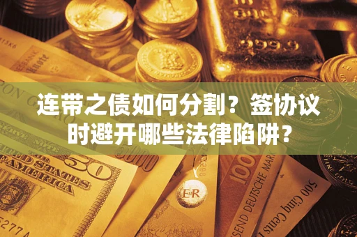 北京连带之债如何分割？签协议时避开哪些法律陷阱？