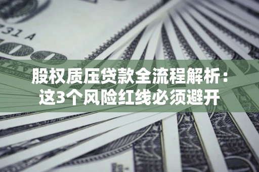 北京股权质压贷款全流程解析：这3个风险红线必须避开