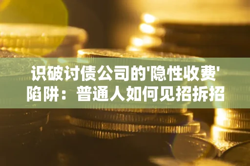 北京识破讨债公司的'隐性收费'陷阱：普通人如何见招拆招？