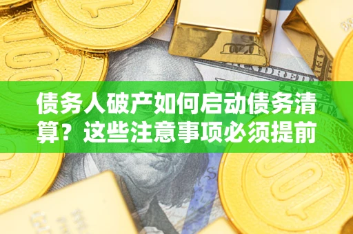 北京债务人破产如何启动债务清算？这些注意事项必须提前知道