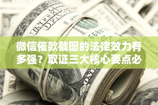 北京微信催款截图的法律效力有多强？取证三大核心要点必须知道！