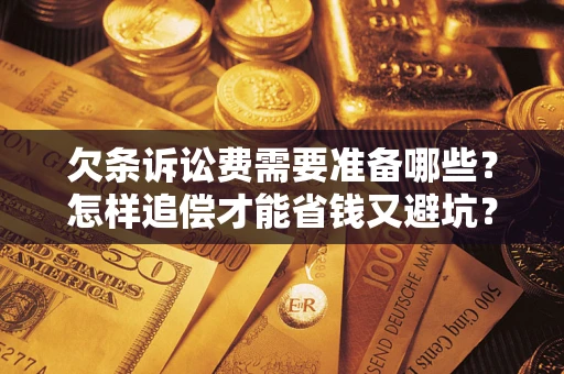 北京欠条诉讼费需要准备哪些？怎样追偿才能省钱又避坑？