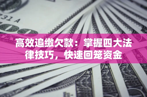 北京高效追缴欠款：掌握四大法律技巧，快速回笼资金