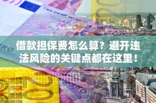 北京借款担保费怎么算？避开违法风险的关键点都在这里！