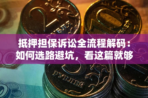 北京抵押担保诉讼全流程解码：如何选路避坑，看这篇就够了