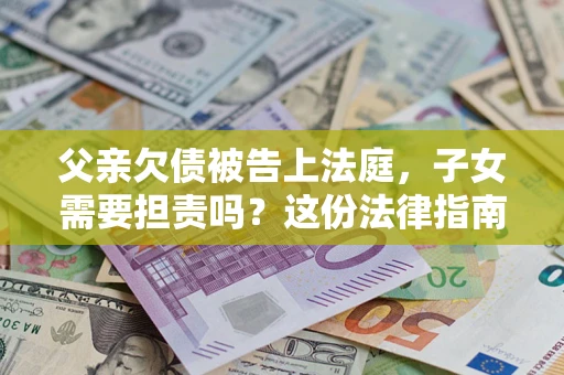 北京父亲欠债被告上法庭，子女需要担责吗？这份法律指南必须看完