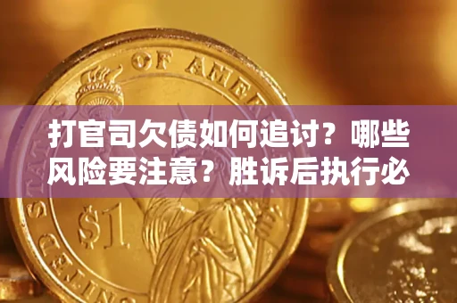 北京打官司欠债如何追讨？哪些风险要注意？胜诉后执行必看！