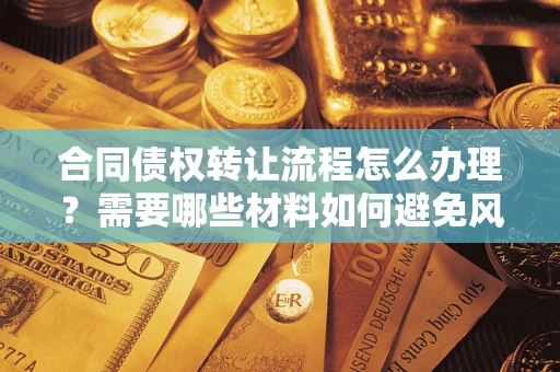 北京合同债权转让流程怎么办理？需要哪些材料如何避免风险？