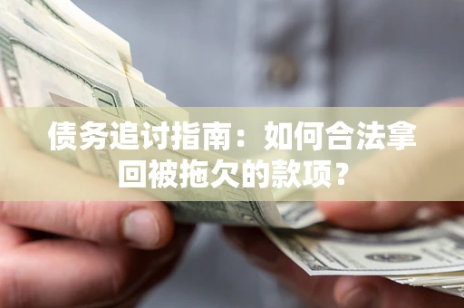 北京债务追讨指南：如何合法拿回被拖欠的款项？