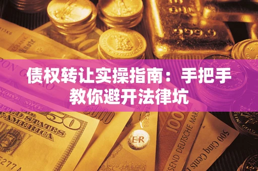 北京债权转让实操指南：手把手教你避开法律坑