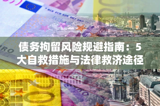 北京债务拘留风险规避指南：5大自救措施与法律救济途径