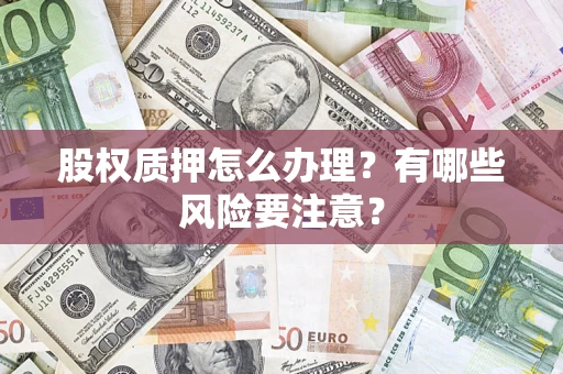 北京股权质押怎么办理？有哪些风险要注意？