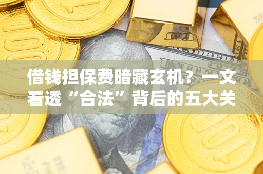 北京借钱担保费暗藏玄机？一文看透“合法”背后的五大关键陷阱