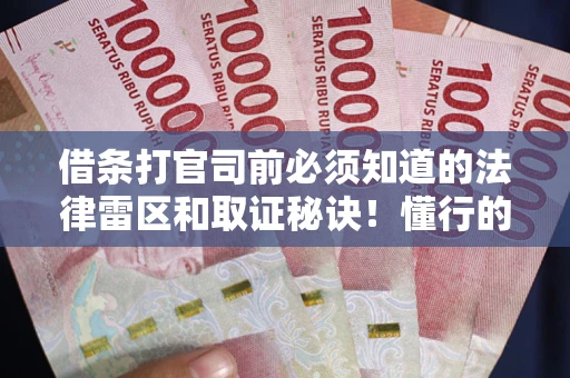 北京借条打官司前必须知道的法律雷区和取证秘诀！懂行的人已经留好这些证据