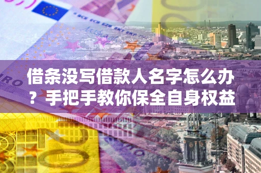 北京借条没写借款人名字怎么办？手把手教你保全自身权益