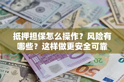 北京抵押担保怎么操作？风险有哪些？这样做更安全可靠