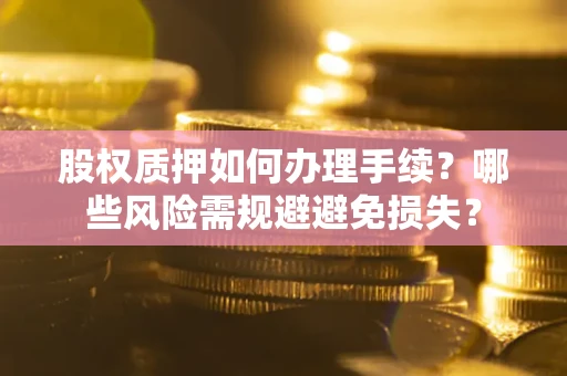 北京股权质押如何办理手续？哪些风险需规避避免损失？