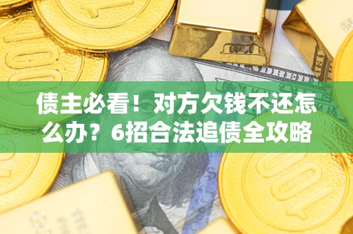 北京债主必看！对方欠钱不还怎么办？6招合法追债全攻略