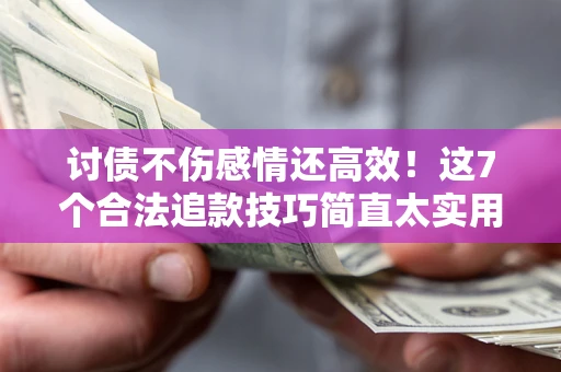 北京讨债不伤感情还高效！这7个合法追款技巧简直太实用