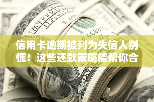 北京信用卡逾期被列为失信人别慌！这些还款策略能帮你合法止损