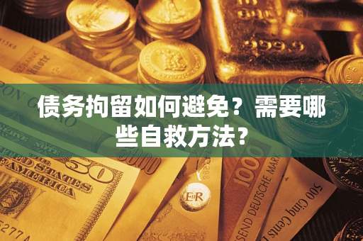北京债务拘留如何避免？需要哪些自救方法？