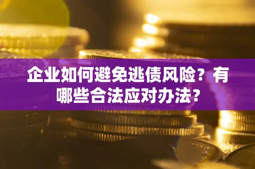 北京企业如何避免逃债风险？有哪些合法应对办法？