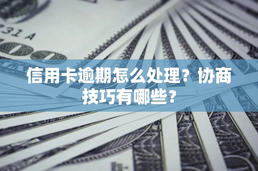北京信用卡逾期怎么处理？协商技巧有哪些？
