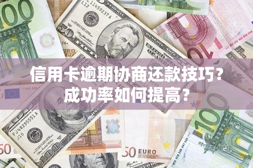 北京信用卡逾期协商还款技巧？成功率如何提高？