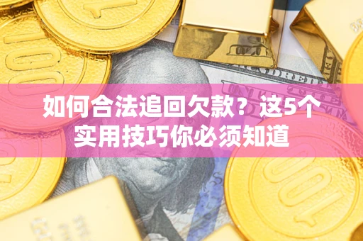 北京如何合法追回欠款？这5个实用技巧你必须知道