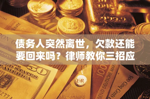 北京债务人突然离世，欠款还能要回来吗？律师教你三招应对