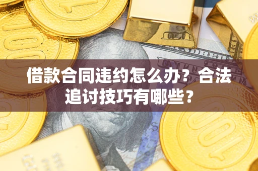 北京借款合同违约怎么办？合法追讨技巧有哪些？