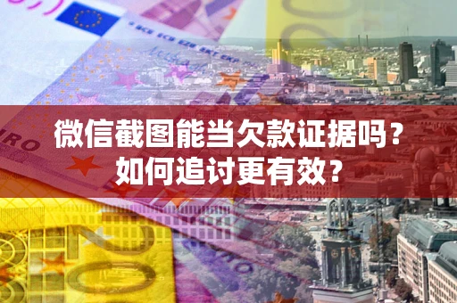 北京微信截图能当欠款证据吗？如何追讨更有效？
