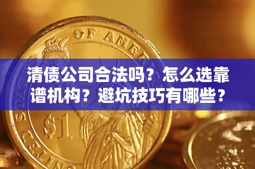 北京清债公司合法吗？怎么选靠谱机构？避坑技巧有哪些？