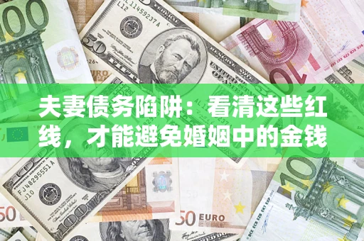 北京夫妻债务陷阱：看清这些红线，才能避免婚姻中的金钱危机