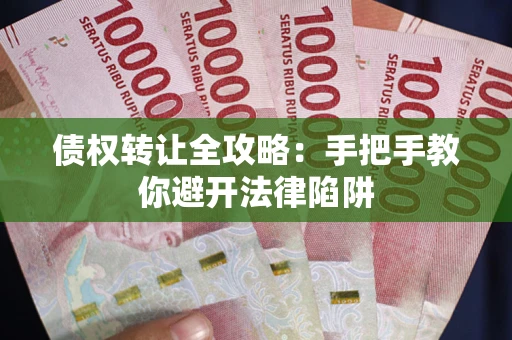北京债权转让全攻略：手把手教你避开法律陷阱