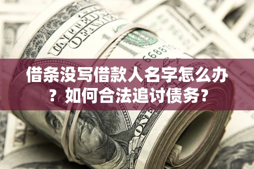 北京借条没写借款人名字怎么办？如何合法追讨债务？