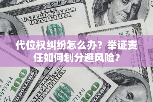 北京代位权纠纷怎么办？举证责任如何划分避风险？