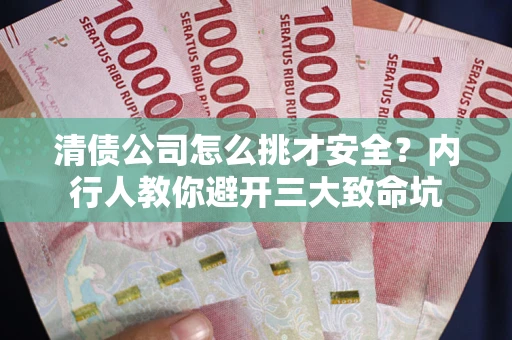 北京清债公司怎么挑才安全?内行人教你避开三大致命坑 北京清债公司怎么挑才安全?内行人教你避开三大致命坑
