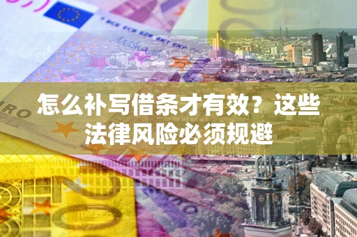 北京怎么补写借条才有效？这些法律风险必须规避