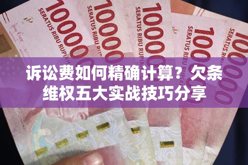北京诉讼费如何精确计算？欠条维权五大实战技巧分享