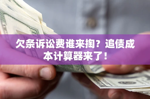 北京欠条诉讼费谁来掏？追债成本计算器来了！