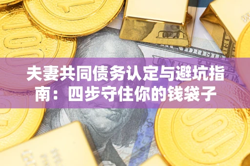 北京夫妻共同债务认定与避坑指南：四步守住你的钱袋子