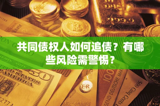 北京共同债权人如何追债？有哪些风险需警惕？