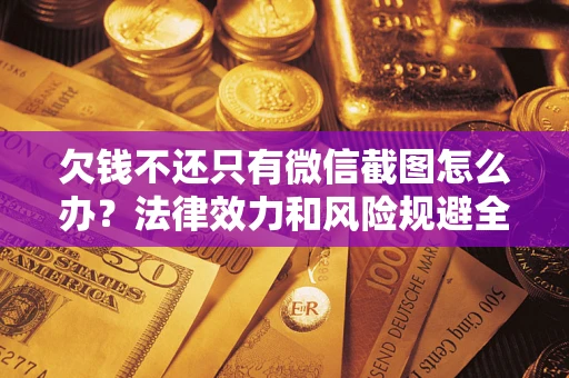 北京欠钱不还只有微信截图怎么办？法律效力和风险规避全解析