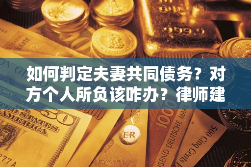 北京如何判定夫妻共同债务？对方个人所负该咋办？律师建议