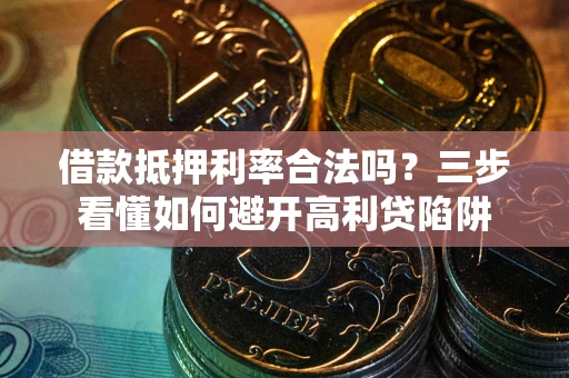 北京借款抵押利率合法吗？三步看懂如何避开高利贷陷阱